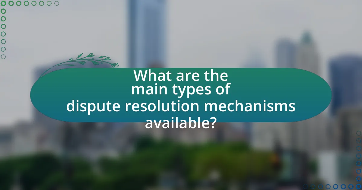 What are the main types of dispute resolution mechanisms available?